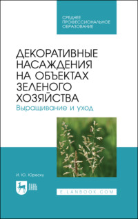 Декоративные насаждения на объектах зеленого хозяйства. Выращивание и уход. Учебно-методическое пособие для СПО. 3-е издание, стереотипное