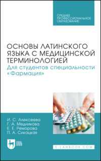 Основы латинского языка с медицинской терминологией. Для студентов специальности «Фармация». Учебник для СПО. 2-е издание, стереотипное