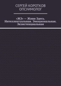 «ЖЗ» – Живи Здесь. Интеллектуальная. Эмоциональная. Экзистенциальная