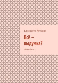 Всё – выдумка? Может быть…