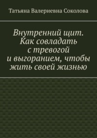 Внутренний щит. Как совладать с тревогой и выгоранием, чтобы жить своей жизнью