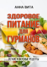 Здоровое питание для гурманов. Легкие и вкусные рецепты