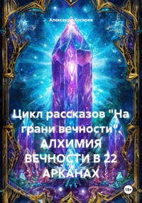 Цикл рассказов «На грани вечности». АЛХИМИЯ ВЕЧНОСТИ В 22 АРКАНАХ