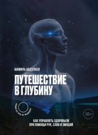Путешествие в глубину. Как управлять здоровьем с помощью рук, слов и эмоций