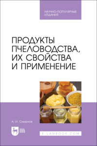 Продукты пчеловодства, их свойства и применение. Научно-популярное издание