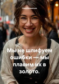 Мы не шлифуем ошибки – мы плавим их в золото.