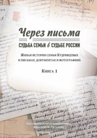 Через письма. Судьба семьи в судьбе России. Живая история семьи Кудрявцевых в письмах, документах и фотографиях. Книга 1