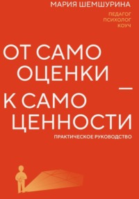 От самооценки – к самоценности. Практическое руководство
