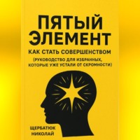 Пятый Элемент: Как Стать Совершенством (Руководство для Избранных, Которые Уже Устали от Скромности)