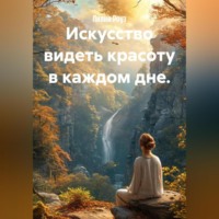 Искусство видеть красоту в каждом дне.