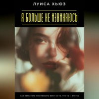 Я больше не извиняюсь. Как перестать чувствовать вину за то, что ты – это ты