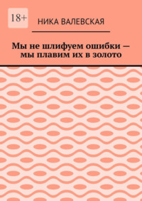 Мы не шлифуем ошибки – мы плавим их в золото