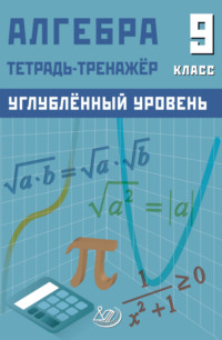 Алгебра. 9 класс. Тетрадь-тренажёр. Углублённый уровень