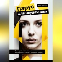 Парус для неудачника. Почему одни плывут, а ты ржавеешь. Что держит на месте, а что ведет вперед.