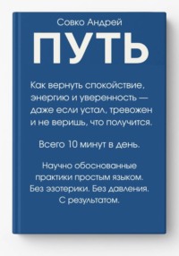 ПУТЬ. Как вернуть спокойствие, энергию и уверенность всего за 10 минут в день – даже если устал, тревожен и не веришь, что получится. Научно обоснованные практики простым языком.
