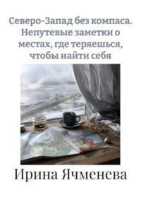 Северо-Запад без компаса. Непутевые заметки о местах, где теряешься, чтобы найти себя