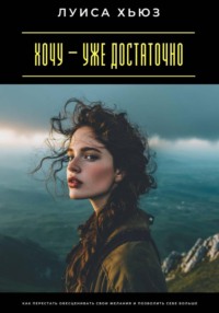 Хочу – уже достаточно. Как перестать обесценивать свои желания и позволить себе больше