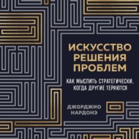 Искусство решения проблем. Как мыслить стратегически, когда другие теряются