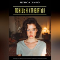 Можешь не справляться. Как перестать держаться из последних сил и начать жить по-настоящему