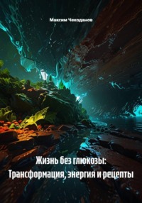 Жизнь без глюкозы: Трансформация, энергия и рецепты