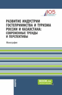 Развитие индустрии гостеприимства и туризма России и Казахстана: современные тренды и перспективы. (Аспирантура, Бакалавриат, Магистратура). Монография.