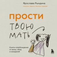 Прости твою мать. Книга-освобождение от вины, обид и ожиданий