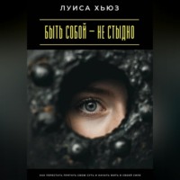 Быть собой – не стыдно. Как перестать прятать свою суть и начать жить в своей силе