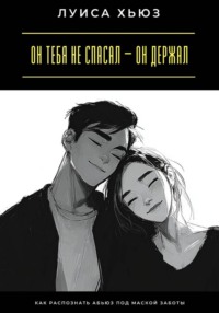 Он тебя не спасал – он держал. Как распознать абьюз под маской заботы