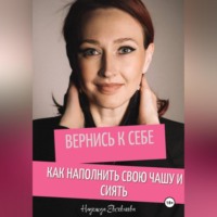 Вернись к себе. Как наполнить свою чашу и сиять.