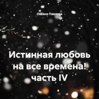 Истинная любовь на все времена! часть IV