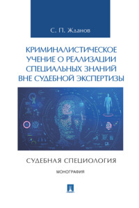 Криминалистическое учение о реализации специальных знаний вне судебной экспертизы (судебная специология)