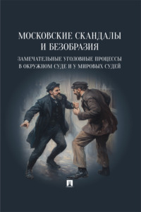 Московские скандалы и безобразия: замечательные уголовные процессы в окружном суде и у мировых судей