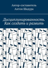 Дисциплинированность. Как создать и развить