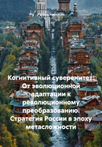 Когнитивный суверенитет: От эволюционной адаптации к революционному преобразованию. Стратегия России в эпоху метасложности