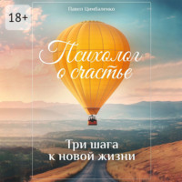 Психолог о счастье. Три шага к новой жизни