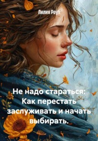 Не надо стараться: Как перестать заслуживать и начать выбирать.