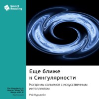 Еще ближе к Сингулярности. Когда мы сольемся с искусственным интеллектом. Рэй Курцвейл. Саммари