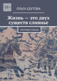 Жизнь – это двух существ слиянье. Противостояние