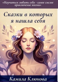 Сказки, в которых я нашла себя. Научиться любить себя – самое важное приключение жизни