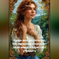 Когда мне достаточно. Как женщина открывает свою мощь и перестаёт угождать