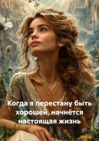 Когда я перестану быть хорошей, начнётся настоящая жизнь
