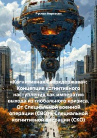 «Когнитивная Сверхдержава»: Концепция когнитивного наступления как императив выхода из глобального кризиса. От Специальной военной операции (СВО) к Специальной когнитивной операции (СКО)