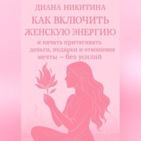 Как включить женскую энергию и начать притягивать деньги, подарки и отношения мечты – без усилий