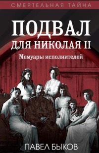 Подвал для Николая II. Мемуары исполнителей