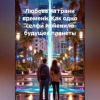 Любовь на грани времени. Как одно селфи изменило будущее планеты.
