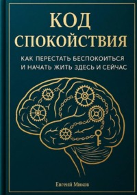 «Код Спокойствия: Как перестать беспокоиться и начать жить здесь и сейчас»