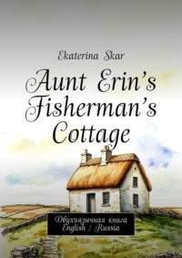 Aunt Erin’s Fisherman’s Cottage. Двухъязычная книга English / Russia