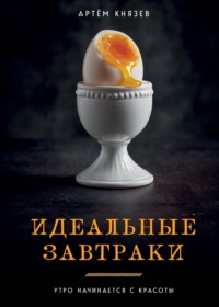 Идеальные завтраки. Утро начинается с красоты