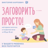 Заговорить – просто! Методики запуска и развития речи от 0 до 5 лет