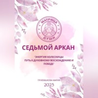 Матрица судьбы. Седьмой аркан. Энергия Колесницы: путь к духовному восхождению и победе